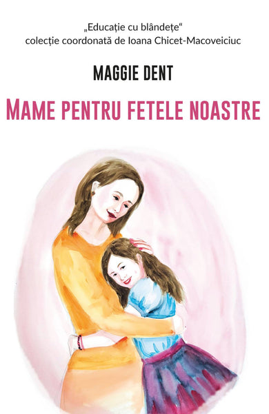 Mame pentru fetele noastre  din colectia Educație cu blândețe - Editura Univers®