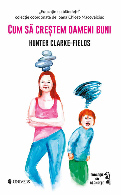Cum să creștem oameni buni  din colectia Autor Hunter Clarke-Fields - Editura Univers®