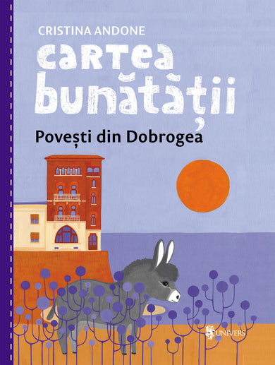 Cartea bunătății, povești din Dobrogea  din colectia Autor Cristina Andone - Editura Univers®