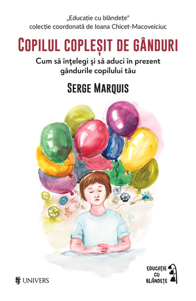 Copilul copleșit de gânduri  din colectia Educație cu blândețe - Editura Univers®