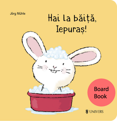 Hai la băiță, Iepuraș!  din colectia Coperta Board Book - Editura Univers®