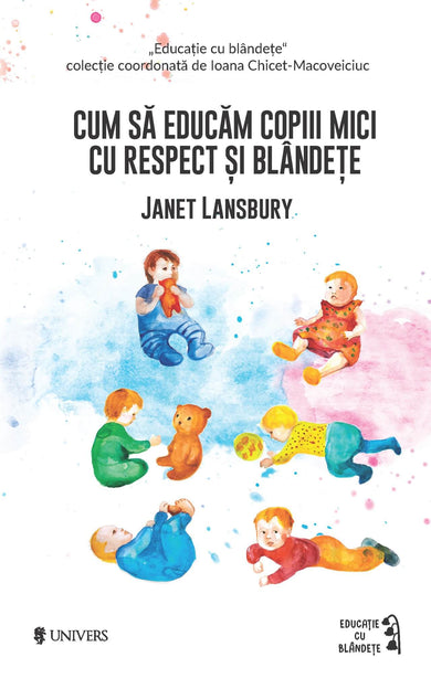 Cum să educăm copiii mici cu respect și blândețe  din colectia Cărți recomandate de cititori - Editura Univers®