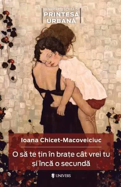 O să te țin în brațe cât vrei tu și încă o secundă  din colectia Autor Ioana Chicet-Macoveiciuc - Editura Univers®